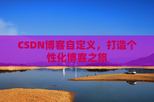 CSDN博客自定义，打造个性化博客之旅